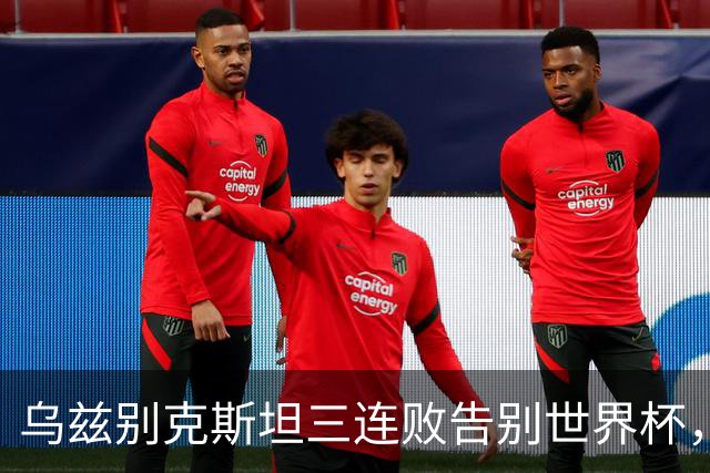 乌兹别克斯坦三连败告别世界杯，卡纳瓦罗大概率继续执教，9至10月或将来华与国足热身