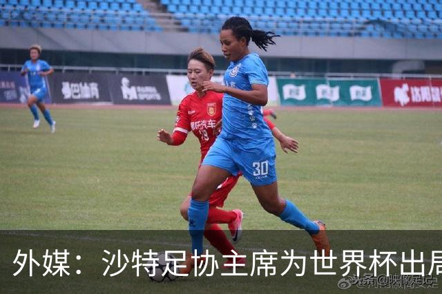 外媒：沙特足协主席为世界杯出局担责辞职 足协不会因此出现真空