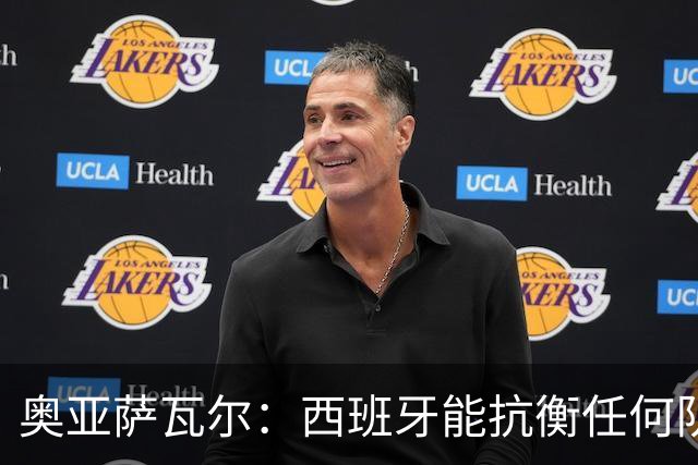 奥亚萨瓦尔：西班牙能抗衡任何队 梅罗这岁数还能踢本身就是成就