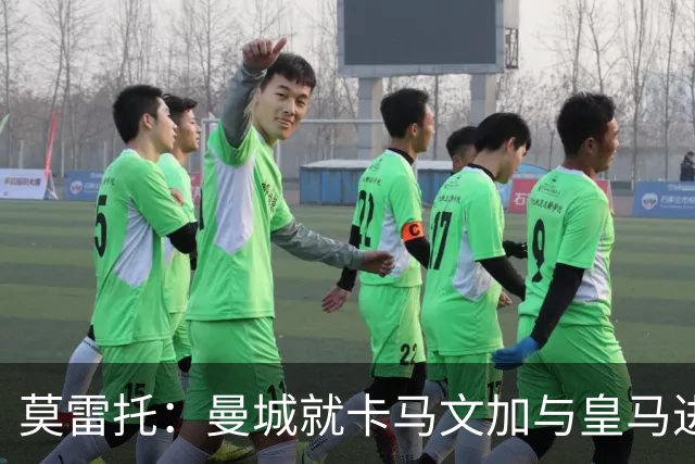 莫雷托：曼城就卡马文加与皇马进行了直接接触！穆帅不介意他离开