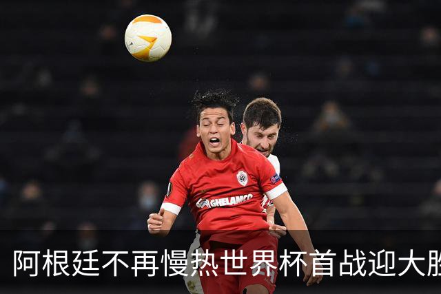 阿根廷不再慢热世界杯首战迎大胜 打破魔咒开启卫冕之旅