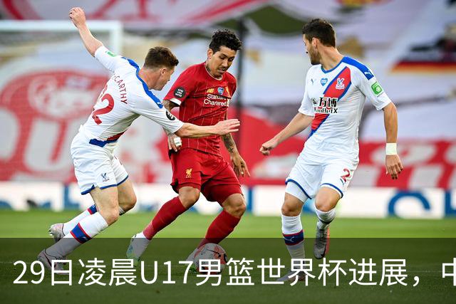 29日凌晨U17男篮世界杯进展，中国男篮跌至第三，亚洲代表遭遇三连败